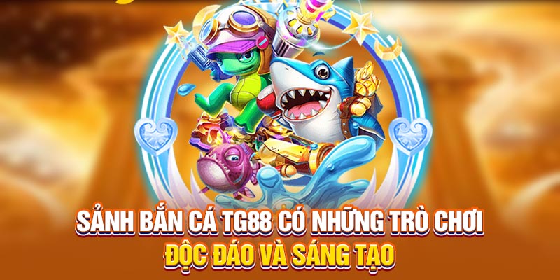 Sảnh bắn cá TG88 có những trò chơi độc đáo và sáng tạo
