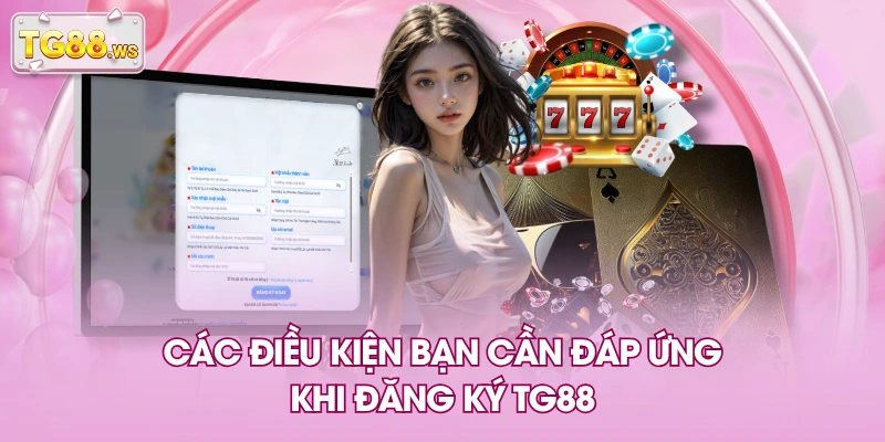 Các điều kiện bạn cần đáp ứng khi đăng ký TG88