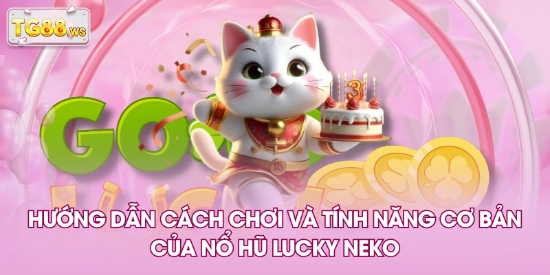 Hướng dẫn cách chơi và tính năng cơ bản của nổ hũ Lucky Neko