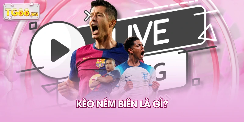 Kèo ném biên là gì? Kèo ném biên là gì?