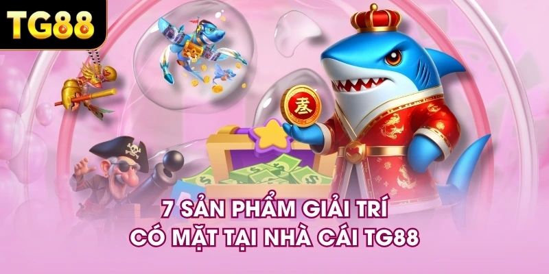 7 sản phẩm giải trí có mặt tại nhà cái TG88 