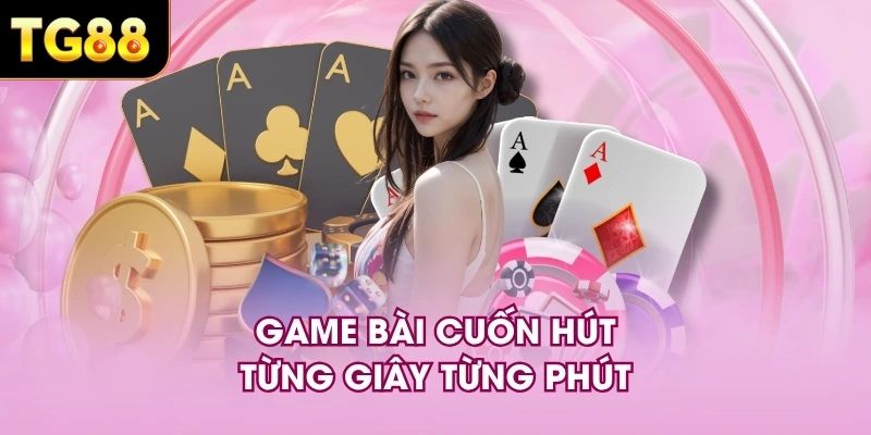 Game bài cuốn hút từng giây từng phút