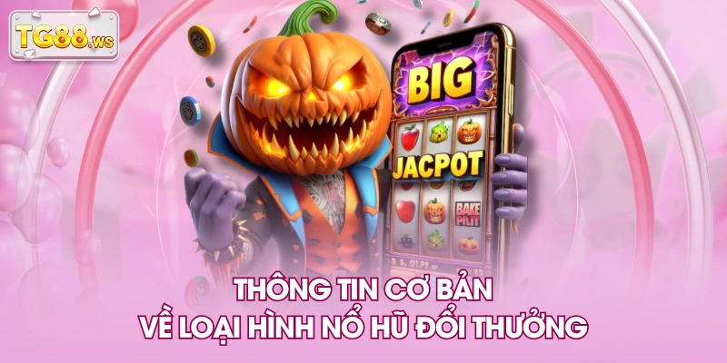Thông tin cơ bản về loại hình nổ hũ đổi thưởng